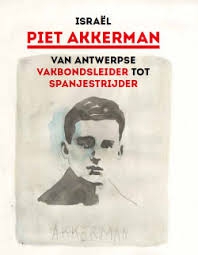 Piet Akkerman. Van Antwerpse vakbondsleider tot Spanjestrijder
